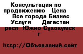 Консультация по SMM продвижению › Цена ­ 500 - Все города Бизнес » Услуги   . Дагестан респ.,Южно-Сухокумск г.